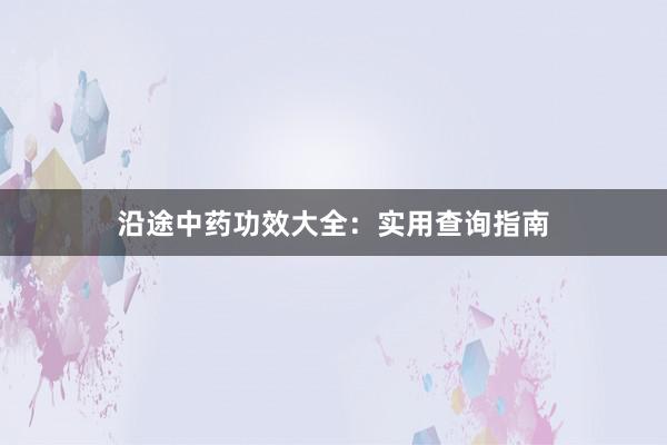 沿途中药功效大全：实用查询指南
