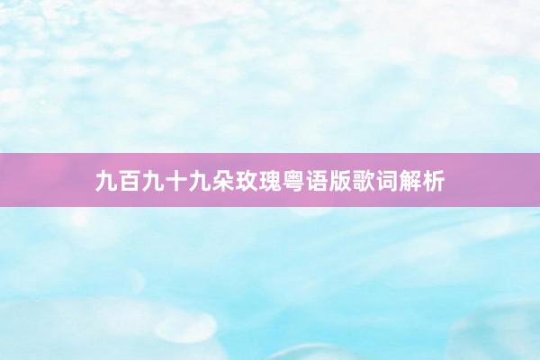 九百九十九朵玫瑰粤语版歌词解析