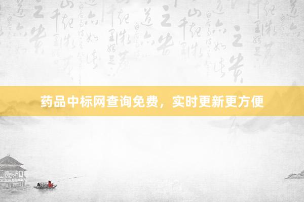 药品中标网查询免费，实时更新更方便